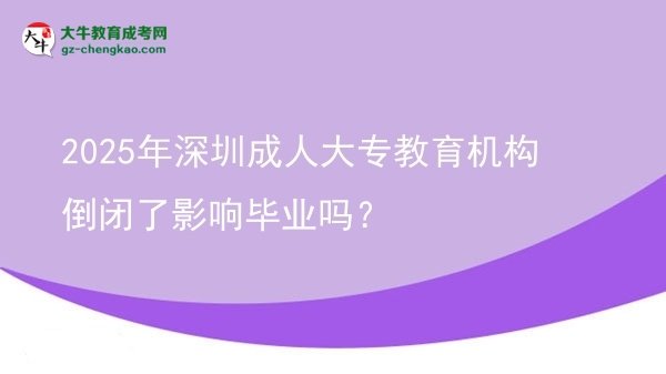 2025年深圳成人大專教育機(jī)構(gòu)倒閉了影響畢業(yè)嗎？圖片