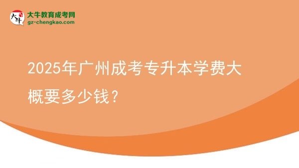 2025年廣州成考專升本學(xué)費(fèi)大概要多少錢？圖片