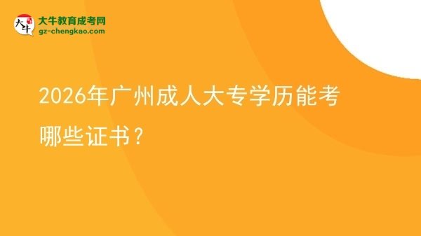 2026年廣州成人大專學(xué)歷能考哪些證書(shū)？圖片