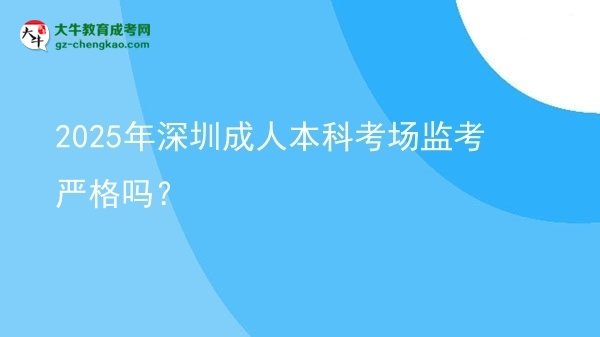 2025年深圳成人本科考場(chǎng)監(jiān)考嚴(yán)格嗎？圖片