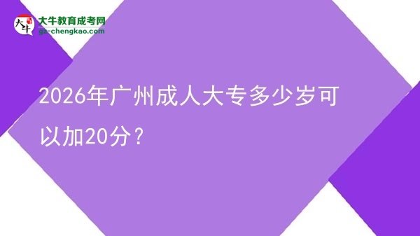 2026年廣州成人大專多少歲可以加20分？圖片