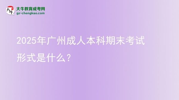 2025年廣州成人本科期末考試形式是什么？圖片