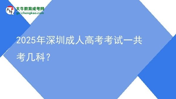 2025年深圳成人高考考試一共考幾科？圖片