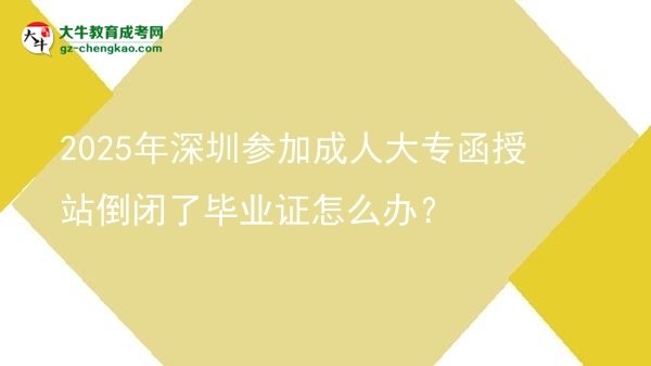 2025年深圳參加成人大專函授站倒閉了畢業(yè)證怎么辦？圖片