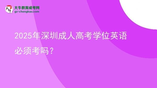 2025年深圳成人高考學位英語必須考嗎？圖片
