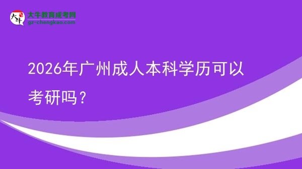 2026年廣州成人本科學(xué)歷可以考研嗎？圖片