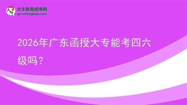 2026年廣東函授大專能考四六級(jí)嗎？圖片