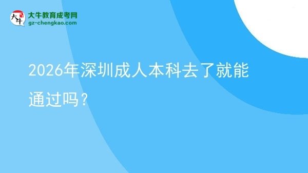 2026年深圳成人本科去了就能通過嗎？圖片