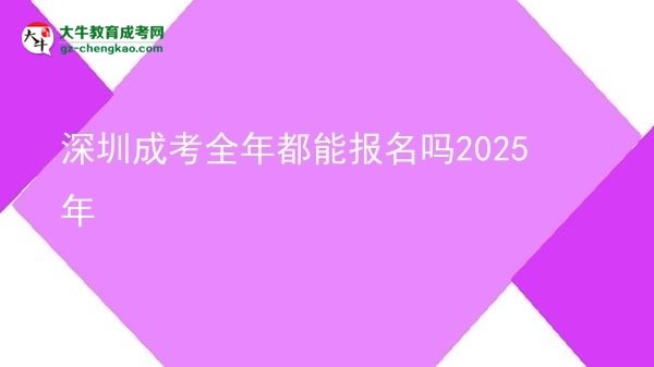 深圳成考全年都能報名嗎2025年圖片