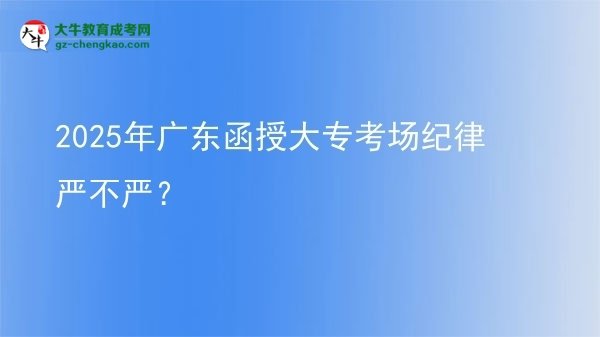 2025年廣東函授大?？紙?chǎng)紀(jì)律嚴(yán)不嚴(yán)？圖片