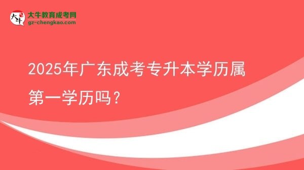 2025年廣東成考專升本學歷屬第一學歷嗎？圖片
