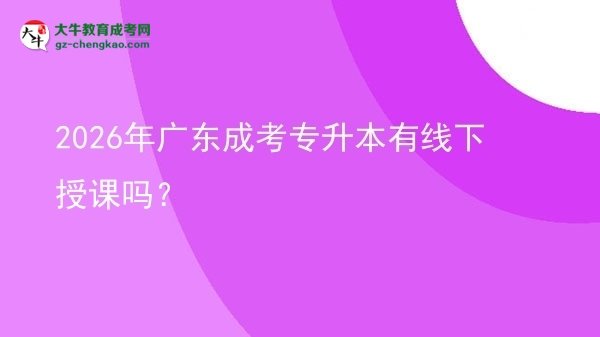 2026年廣東成考專升本有線下授課嗎？圖片