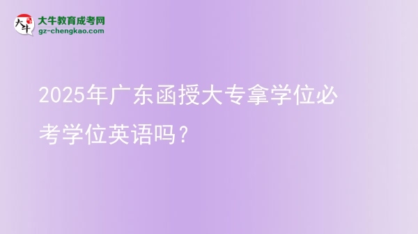 2025年廣東函授大專拿學(xué)位必考學(xué)位英語(yǔ)嗎？圖片