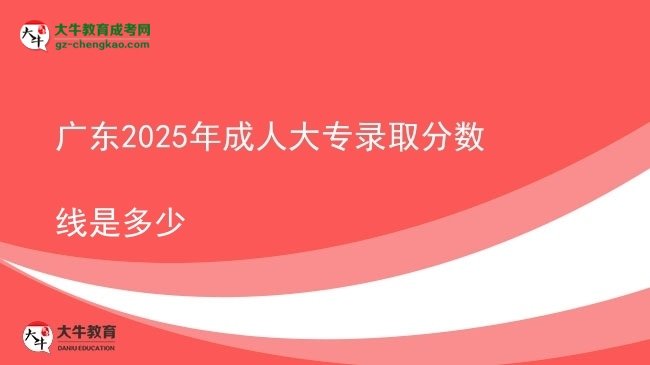 廣東2025年成人大專錄取分?jǐn)?shù)線是多少圖片