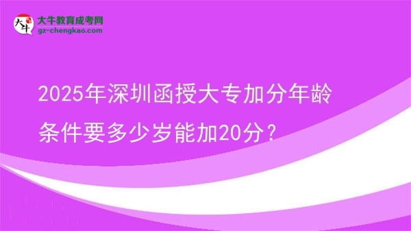 2025年深圳函授大專加分年齡條件要多少歲能加20分？圖片