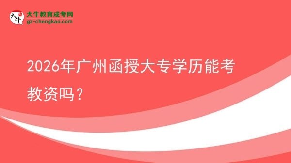 2026年廣州函授大專學歷能考教資嗎？圖片
