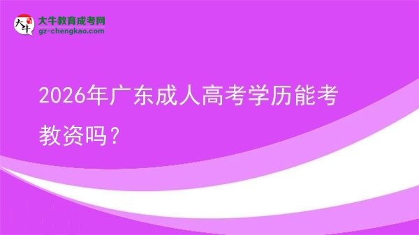 2026年廣東成人高考學(xué)歷能考教資嗎？圖片