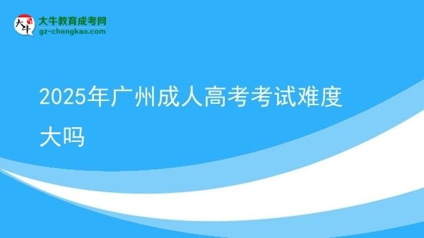 2025年廣州成人高考考試難度大嗎圖片