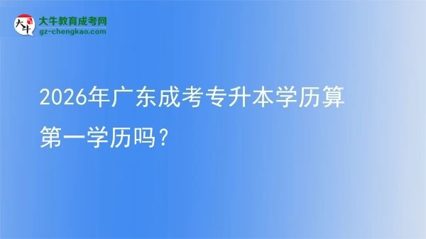 2026年廣東成考專升本學(xué)歷算第一學(xué)歷嗎？圖片