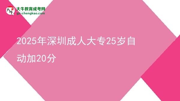 2025年深圳成人大專(zhuān)25歲自動(dòng)加20分圖片