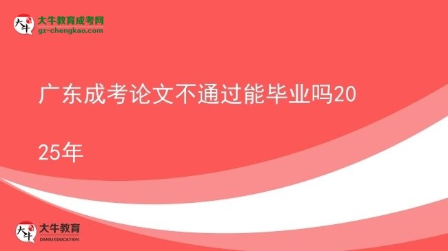 廣東成考論文不通過(guò)能畢業(yè)嗎2025年圖片