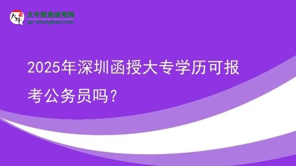 2025年深圳函授大專學(xué)歷可報(bào)考公務(wù)員嗎？圖片