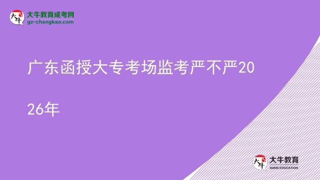 廣東函授大?？紙?chǎng)監(jiān)考嚴(yán)不嚴(yán)2026年圖片