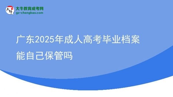 廣東2025年成人高考畢業(yè)檔案能自己保管嗎圖片