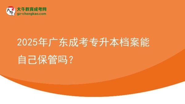 2025年廣東成考專升本檔案能自己保管嗎？圖片