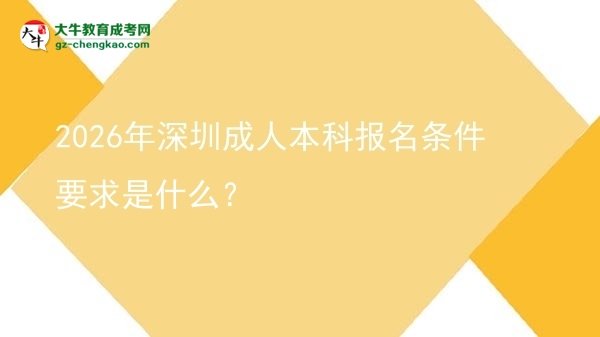 2026年深圳成人本科報(bào)名條件要求是什么？圖片