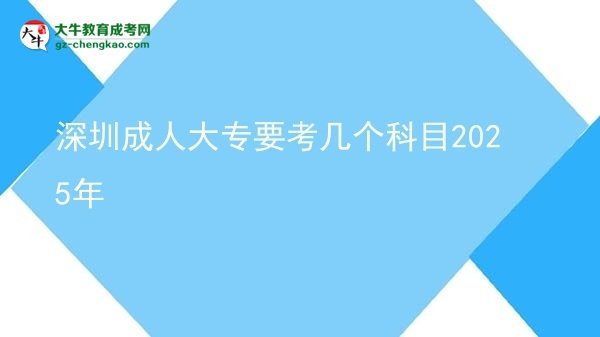 深圳成人大專要考幾個(gè)科目2025年圖片