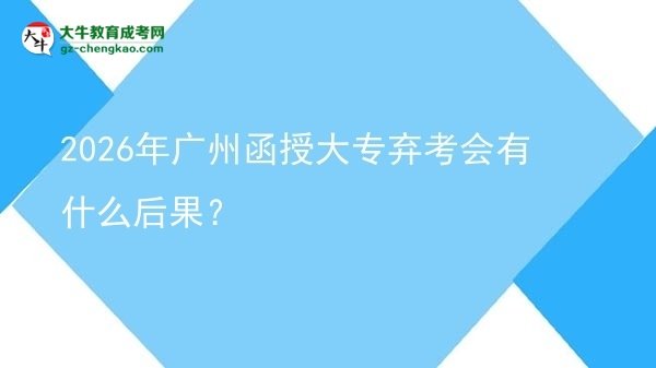 2026年廣州函授大專棄考會(huì)有什么后果？圖片