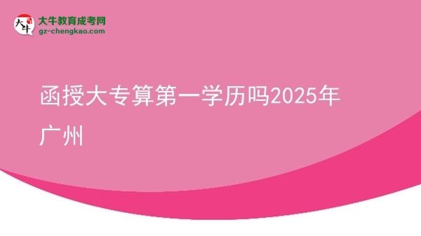 函授大專算第一學(xué)歷嗎2025年廣州圖片