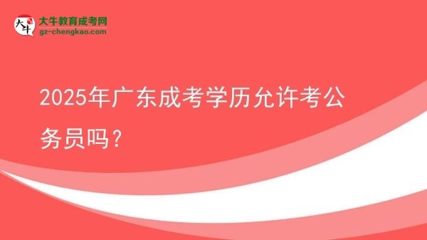 2025年廣東成考學(xué)歷允許考公務(wù)員嗎？圖片