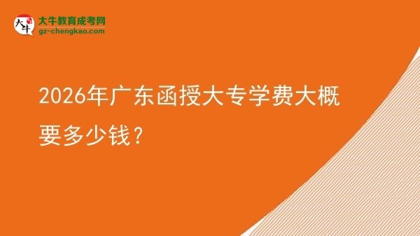 2026年廣東函授大專學(xué)費(fèi)大概要多少錢？圖片