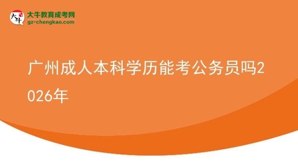廣州成人本科學(xué)歷能考公務(wù)員嗎2026年圖片