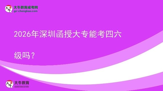 2026年深圳函授大專能考四六級嗎？圖片