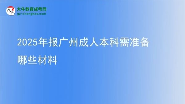 2025年報(bào)廣州成人本科需準(zhǔn)備哪些材料圖片