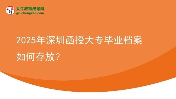 2025年深圳函授大專畢業(yè)檔案如何存放？圖片