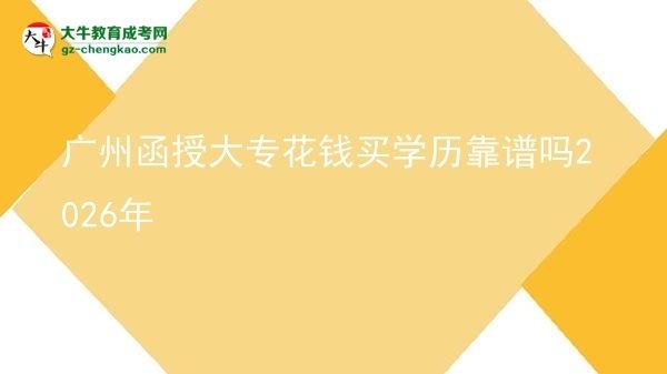 廣州函授大專花錢買學(xué)歷靠譜嗎2026年圖片