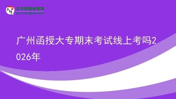 廣州函授大專期末考試線上考嗎2026年圖片