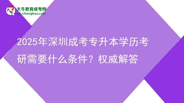 2025年深圳成考專升本學(xué)歷考研需要什么條件？權(quán)威解答圖片