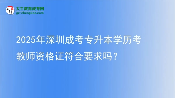 2025年深圳成考專升本學歷考教師資格證符合要求嗎？圖片