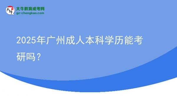 2025年廣州成人本科學(xué)歷能考研嗎？圖片