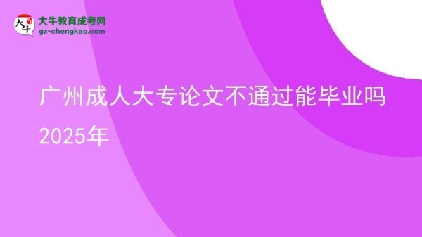 廣州成人大專論文不通過能畢業(yè)嗎2025年圖片