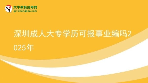 深圳成人大專學(xué)歷可報事業(yè)編嗎2025年圖片