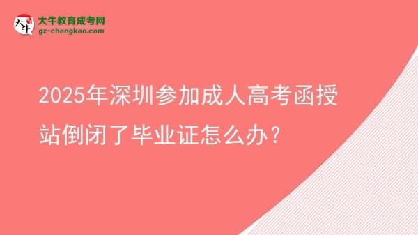 2025年深圳參加成人高考函授站倒閉了畢業(yè)證怎么辦？圖片
