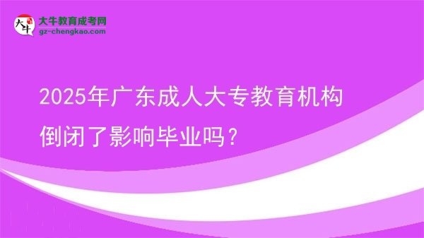 2025年廣東成人大專教育機構(gòu)倒閉了影響畢業(yè)嗎？圖片