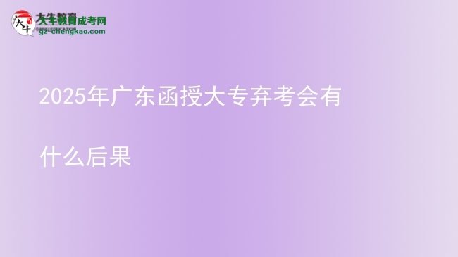 2025年廣東函授大專棄考會有什么后果圖片