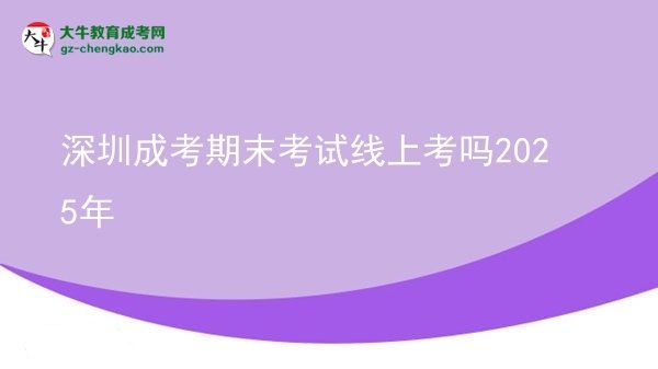 深圳成考期末考試線上考嗎2025年圖片